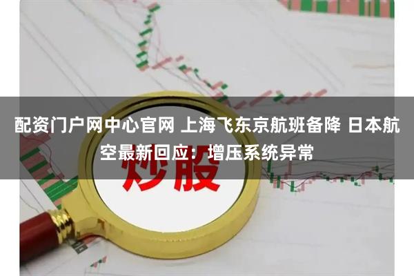 配资门户网中心官网 上海飞东京航班备降 日本航空最新回应：增压系统异常