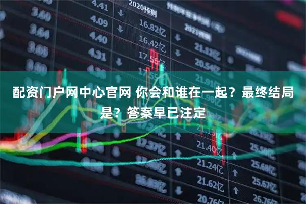 配资门户网中心官网 你会和谁在一起？最终结局是？答案早已注定