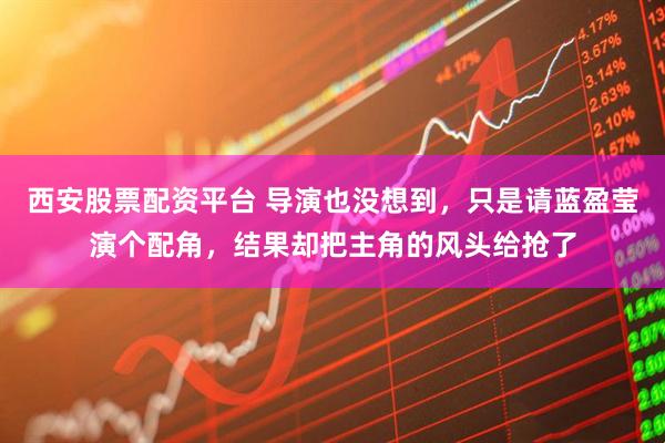 西安股票配资平台 导演也没想到，只是请蓝盈莹演个配角，结果却把主角的风头给抢了