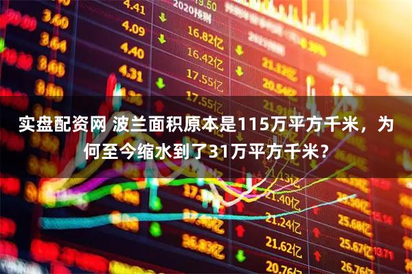 实盘配资网 波兰面积原本是115万平方千米，为何至今缩水到了31万平方千米？