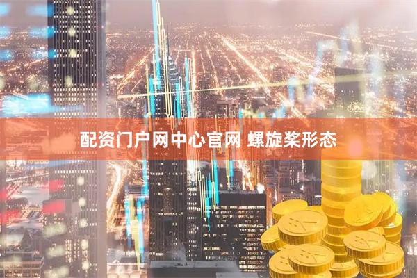 配资门户网中心官网 螺旋桨形态