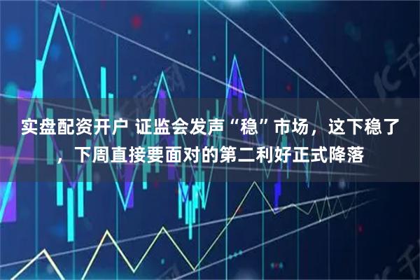 实盘配资开户 证监会发声“稳”市场，这下稳了，下周直接要面对的第二利好正式降落