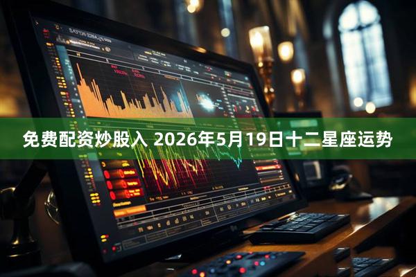 免费配资炒股入 2026年5月19日十二星座运势
