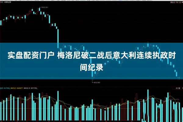 实盘配资门户 梅洛尼破二战后意大利连续执政时间纪录